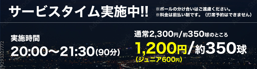 サービスタイム実施中!! 実施時間:20:00～21:30（90分）通常2,300円 /約350球のところ1,000円（ジュニア500円） /約350球