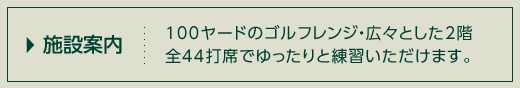 施設案内 100ヤードのゴルフレンジ・広々とした2階全44打席でゆったりと練習いただけます。